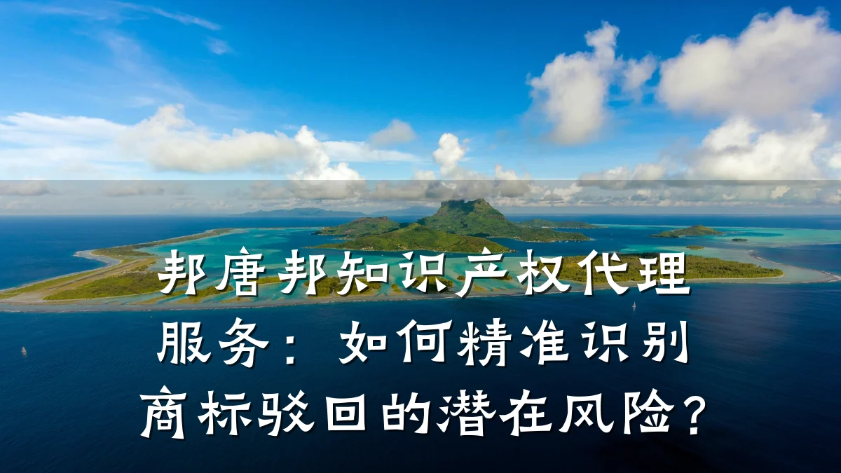 邦唐邦知识产权代理服务：如何精准识别商标驳回的潜在风险？