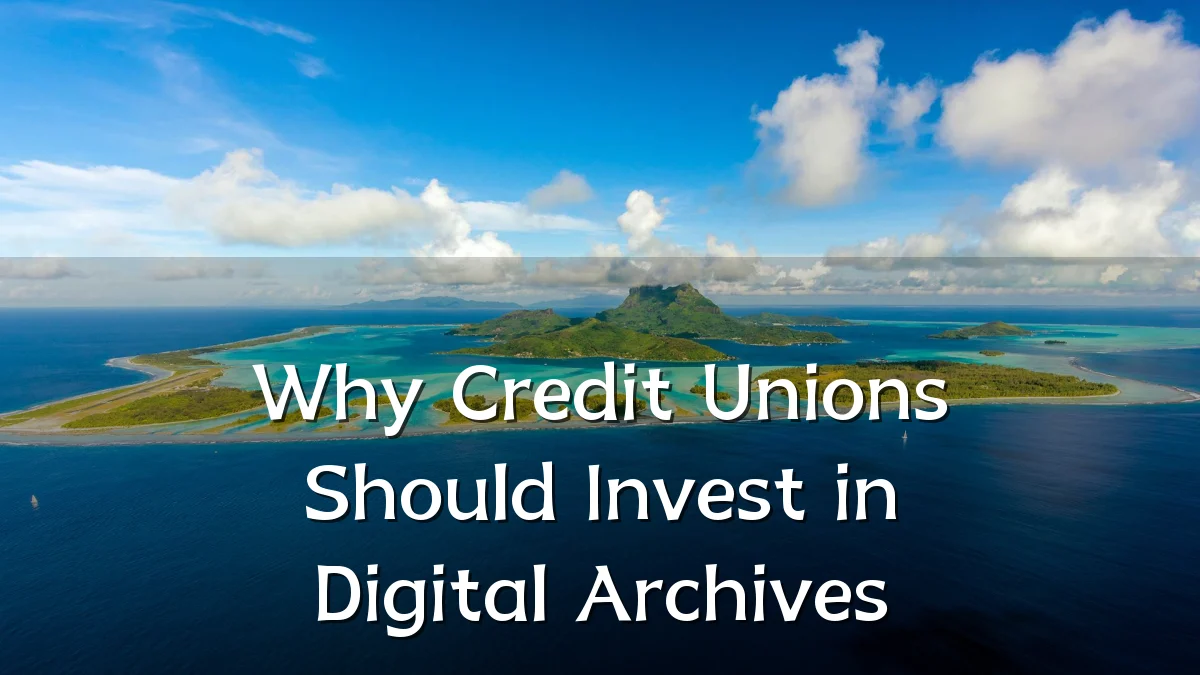 Why Credit Unions Should Invest in Digital Archives