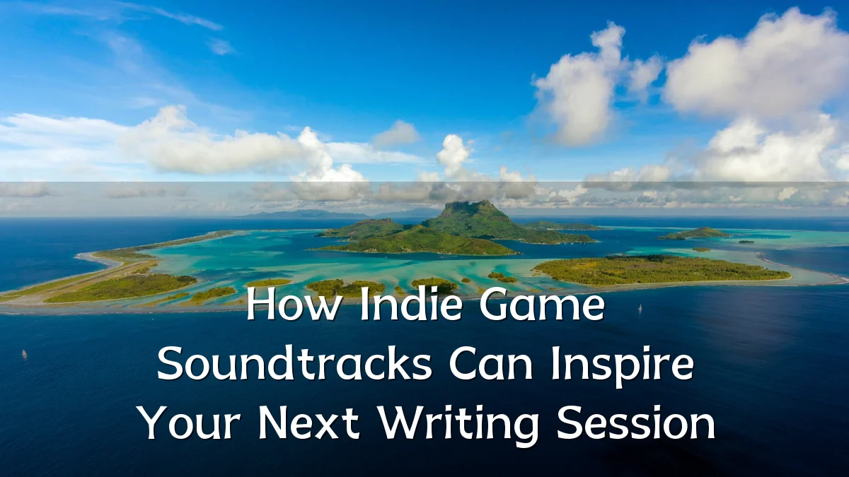 How Indie Game Soundtracks Can Inspire Your Next Writing Session