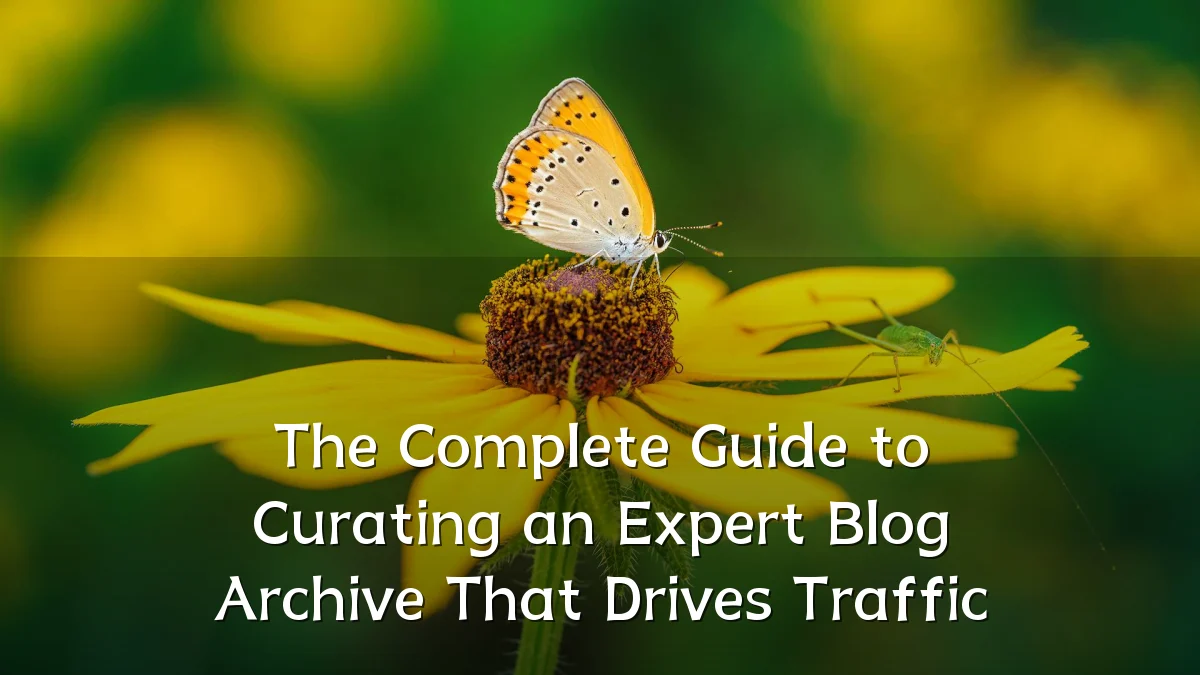 The Complete Guide to Curating an Expert Blog Archive That Drives Traffic