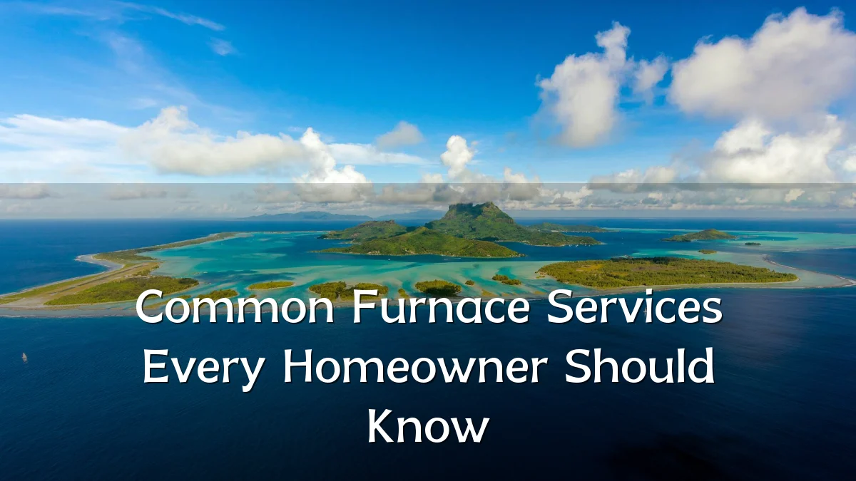 Common Furnace Services Every Homeowner Should Know