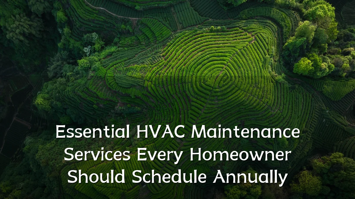 Essential HVAC Maintenance Services Every Homeowner Should Schedule Annually