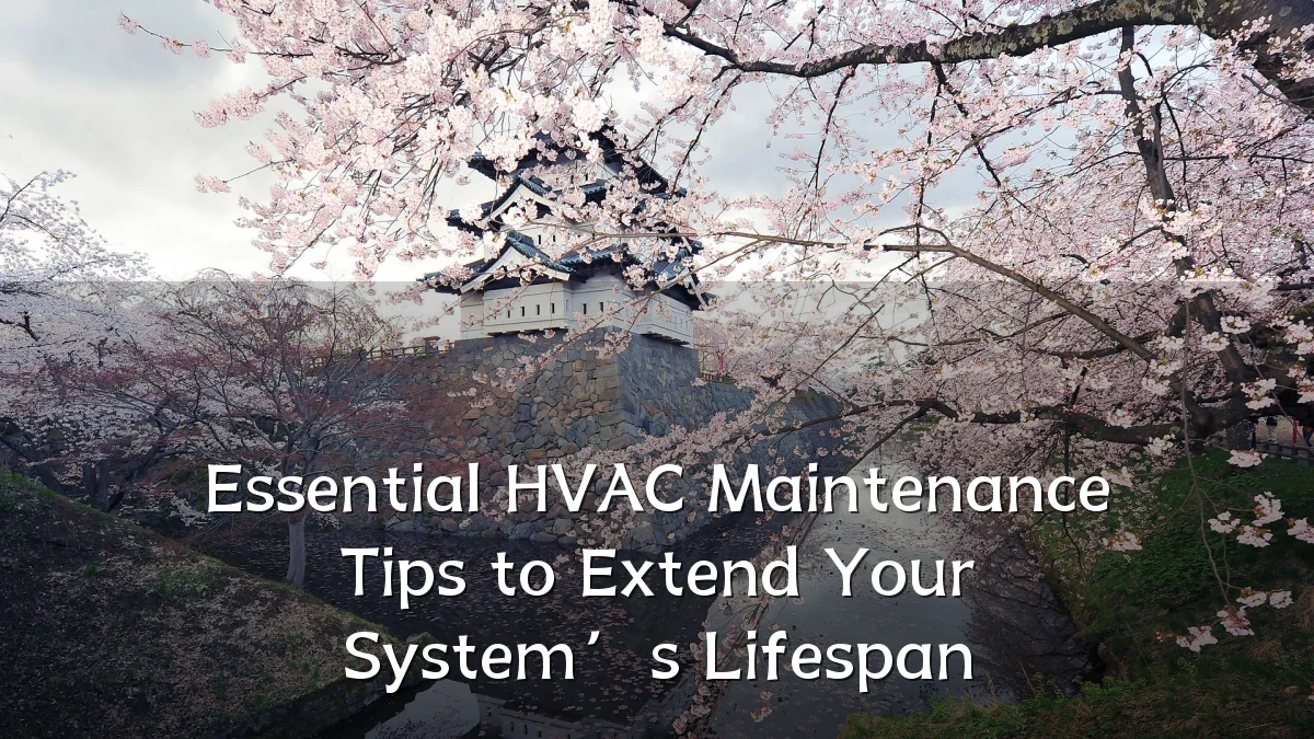 Essential HVAC Maintenance Tips to Extend Your System’s Lifespan