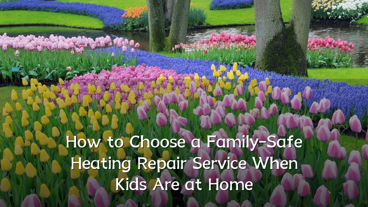 How to Choose a Family-Safe Heating Repair Service When Kids Are at Home