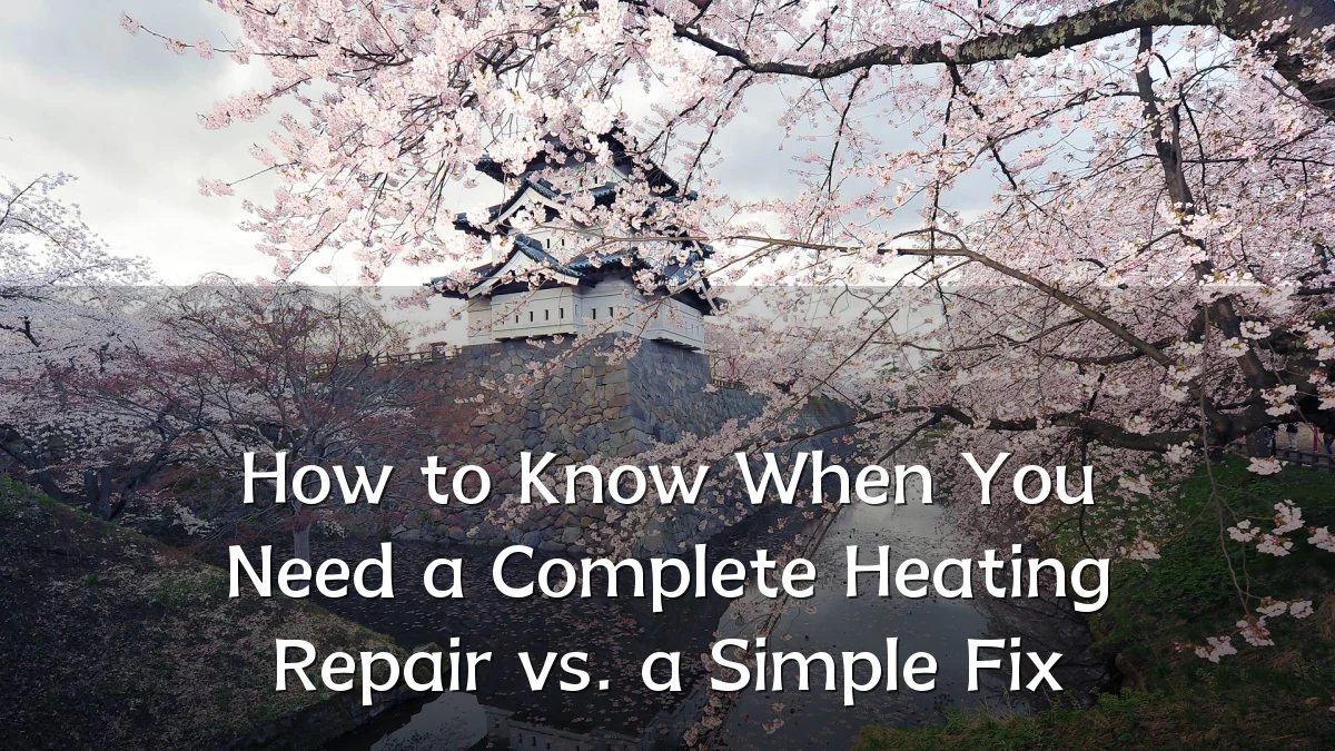 How to Know When You Need a Complete Heating Repair vs. a Simple Fix