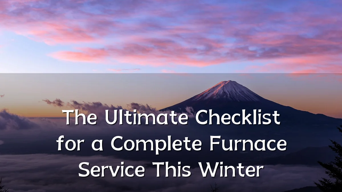 The Ultimate Checklist for a Complete Furnace Service This Winter