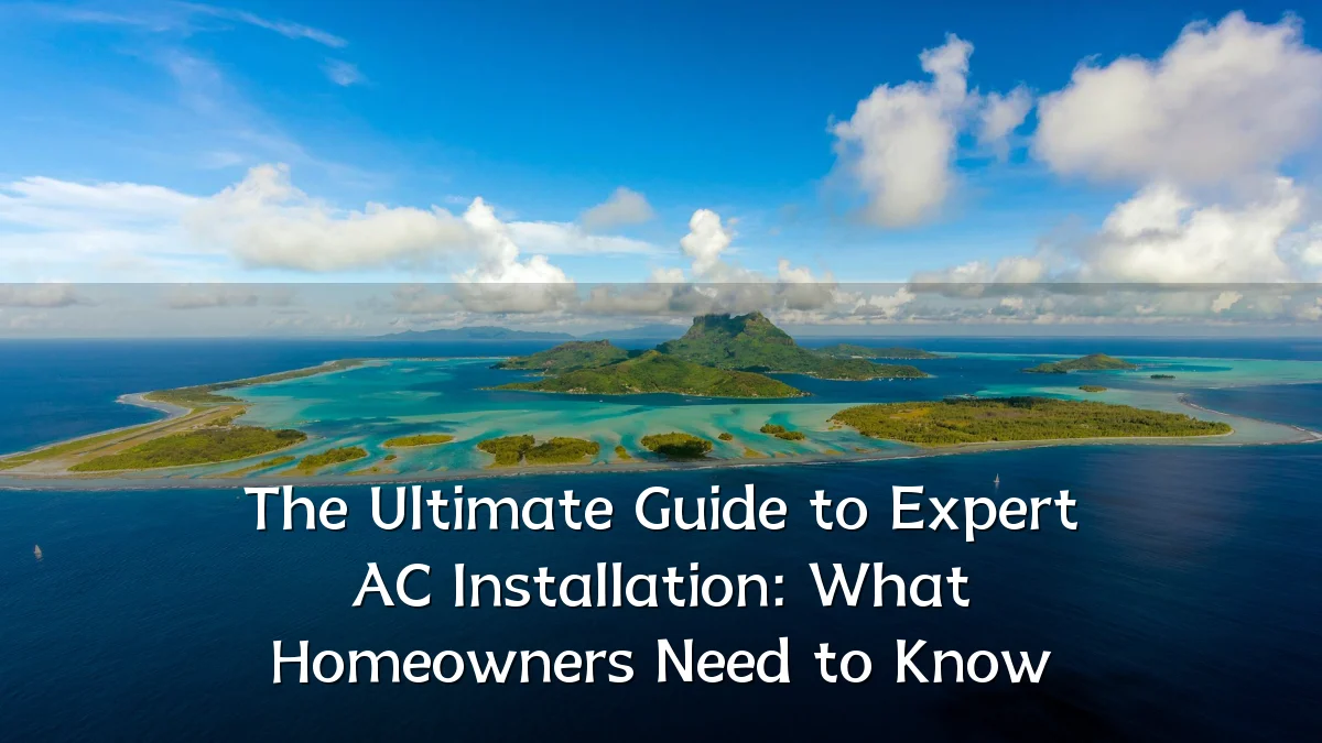 The Ultimate Guide to Expert AC Installation: What Homeowners Need to Know