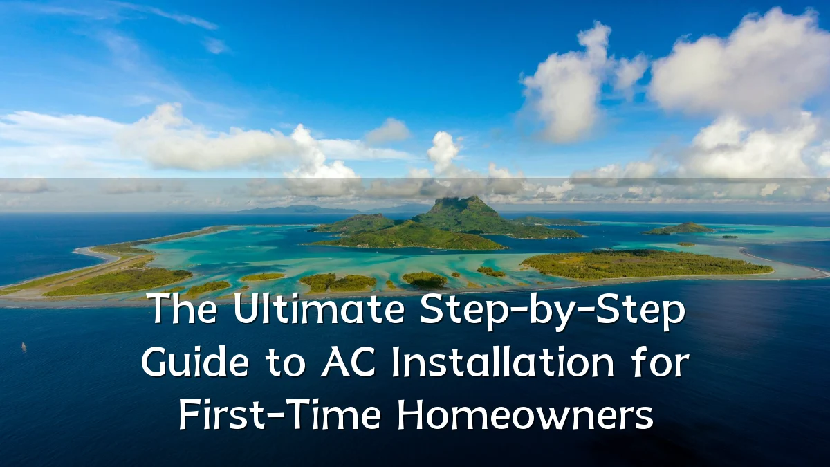 The Ultimate Step-by-Step Guide to AC Installation for First-Time Homeowners