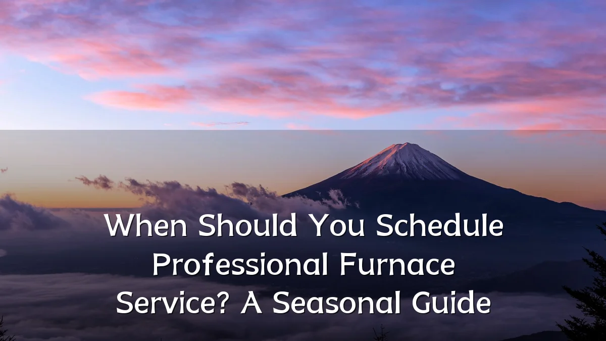 When Should You Schedule Professional Furnace Service? A Seasonal Guide