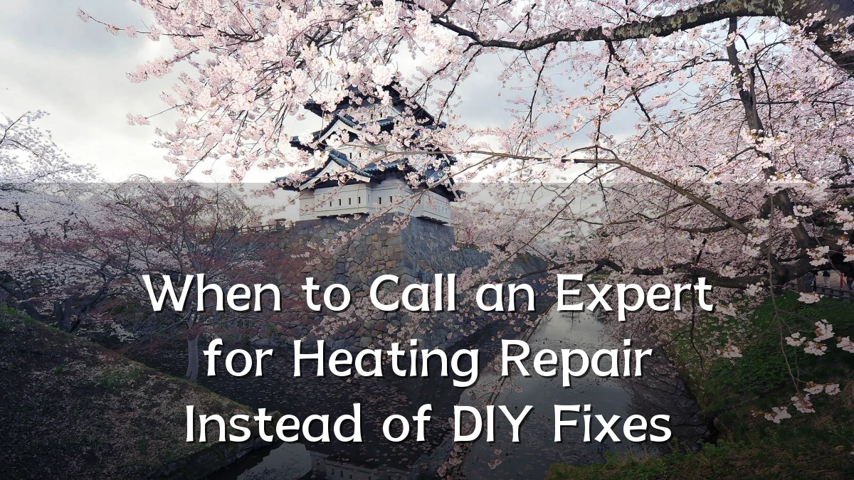 When to Call an Expert for Heating Repair Instead of DIY Fixes