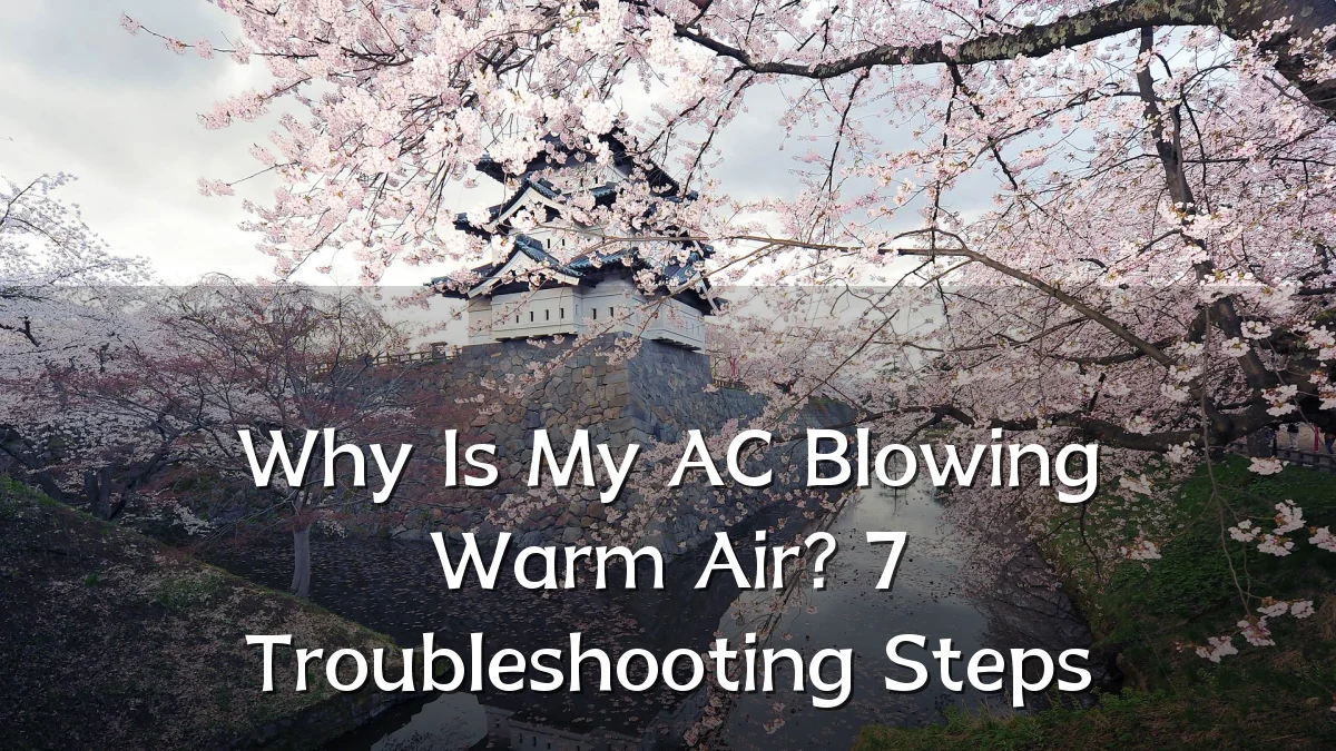 Why Is My AC Blowing Warm Air? 7 Troubleshooting Steps