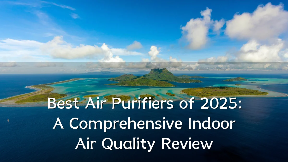 Best Air Purifiers of 2025: A Comprehensive Indoor Air Quality Review