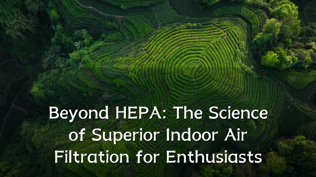 Beyond HEPA: The Science of Superior Indoor Air Filtration for Enthusiasts